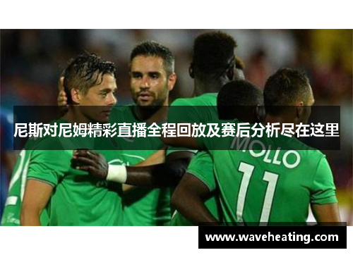 尼斯对尼姆精彩直播全程回放及赛后分析尽在这里