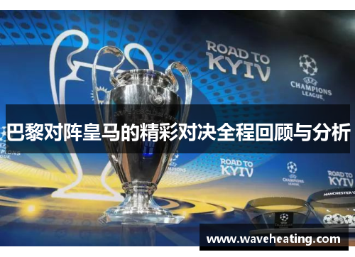 巴黎对阵皇马的精彩对决全程回顾与分析
