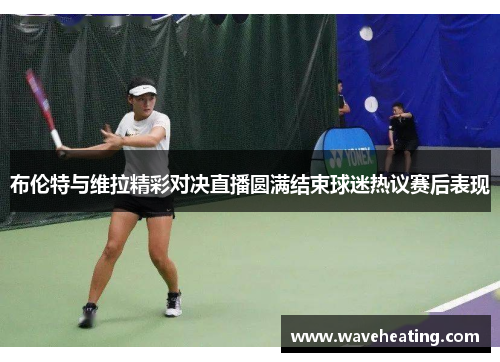 布伦特与维拉精彩对决直播圆满结束球迷热议赛后表现