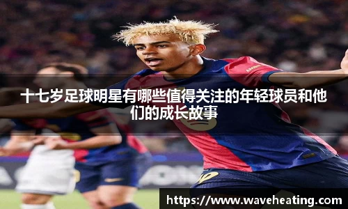 十七岁足球明星有哪些值得关注的年轻球员和他们的成长故事