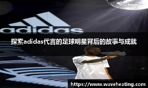 探索adidas代言的足球明星背后的故事与成就
